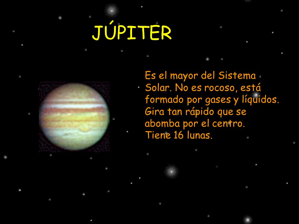 JÚPITER Es el mayor del Sistema Solar. No es rocoso, está formado por gases y líquidos. Gira tan rápido que se abomba por el centro.