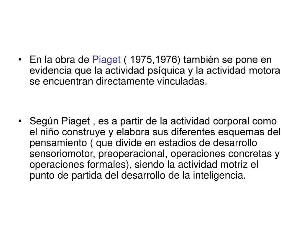 En la obra de Piaget ( 1975,1976) también se pone en evidencia que la actividad psíquica y la actividad motora se encuentran directamente vinculadas.