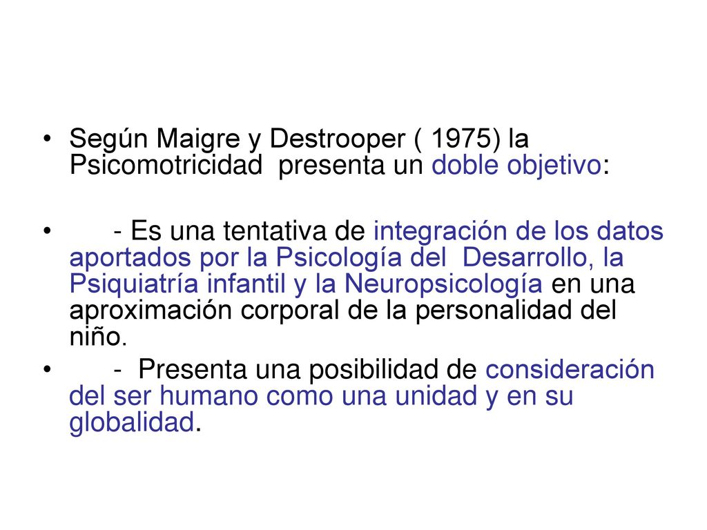 Según Maigre y Destrooper ( 1975) la Psicomotricidad presenta un doble objetivo: