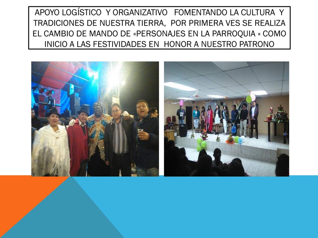 Apoyo logístico y organizativo fomentando la cultura y tradiciones de nuestra tierra, por primera ves se realiza el cambio de mando de «personajes en la parroquia « como inicio a las festividades en honor a nuestro patrono