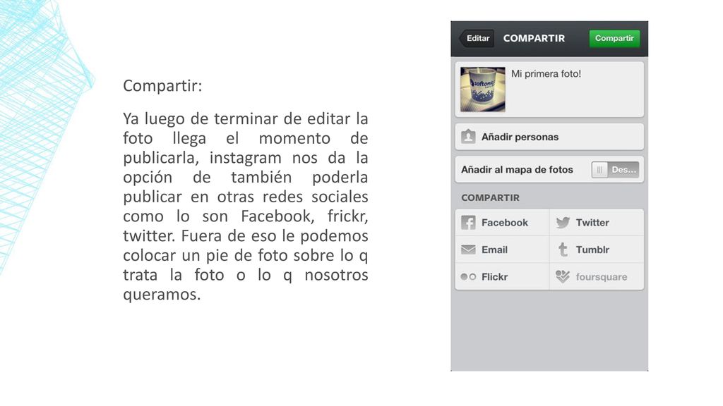 Compartir: Ya luego de terminar de editar la foto llega el momento de publicarla, instagram nos da la opción de también poderla publicar en otras redes sociales como lo son Facebook, frickr, twitter.