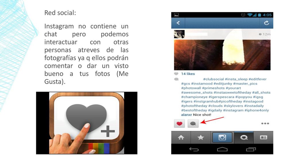 Red social: Instagram no contiene un chat pero podemos interactuar con otras personas atreves de las fotografías ya q ellos podrán comentar o dar un visto bueno a tus fotos (Me Gusta).