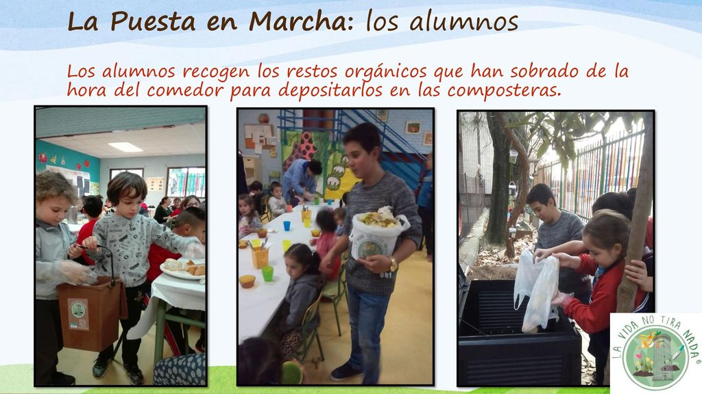 La Puesta en Marcha: los alumnos Los alumnos recogen los restos orgánicos que han sobrado de la hora del comedor para depositarlos en las composteras.