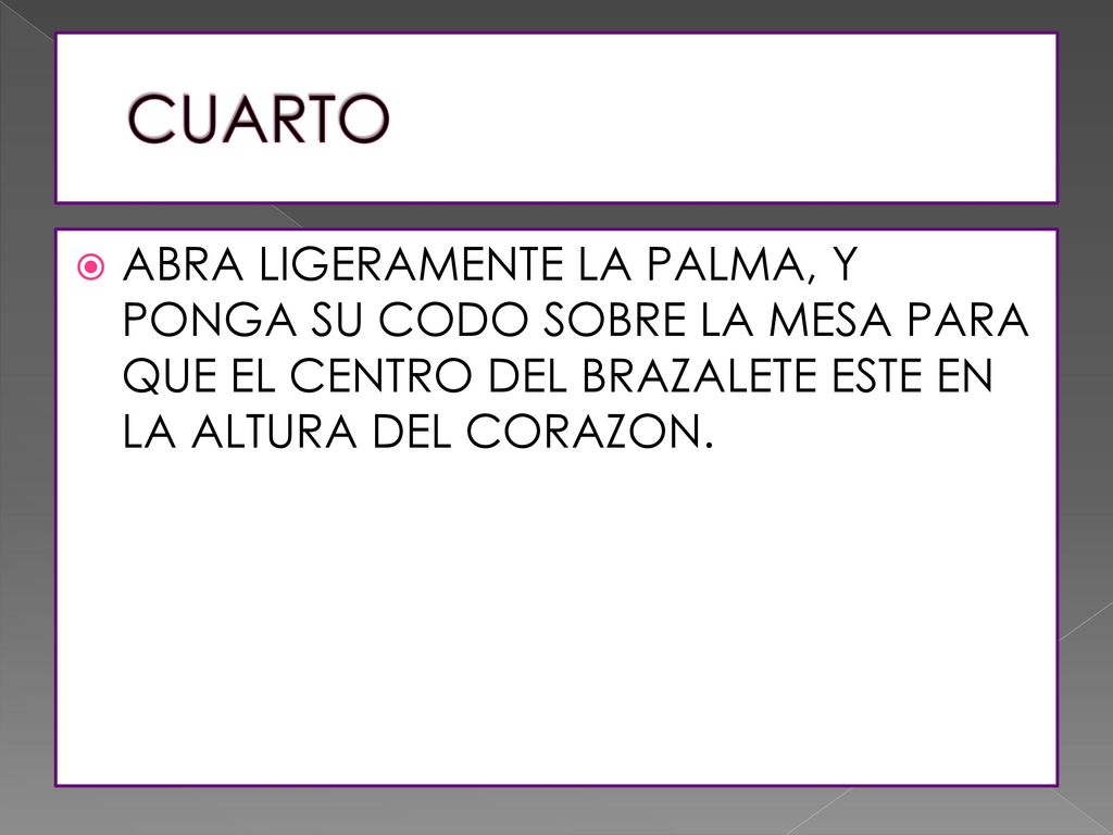 CUARTO ABRA LIGERAMENTE LA PALMA, Y PONGA SU CODO SOBRE LA MESA PARA QUE EL CENTRO DEL BRAZALETE ESTE EN LA ALTURA DEL CORAZON.
