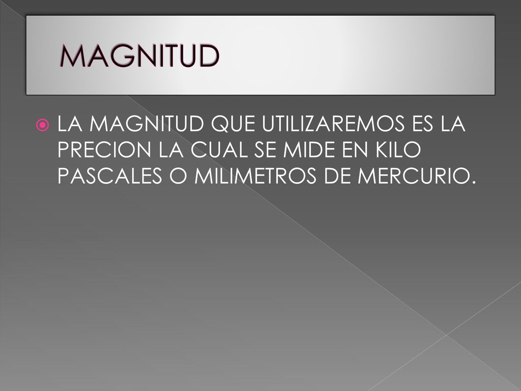 MAGNITUD LA MAGNITUD QUE UTILIZAREMOS ES LA PRECION LA CUAL SE MIDE EN KILO PASCALES O MILIMETROS DE MERCURIO.