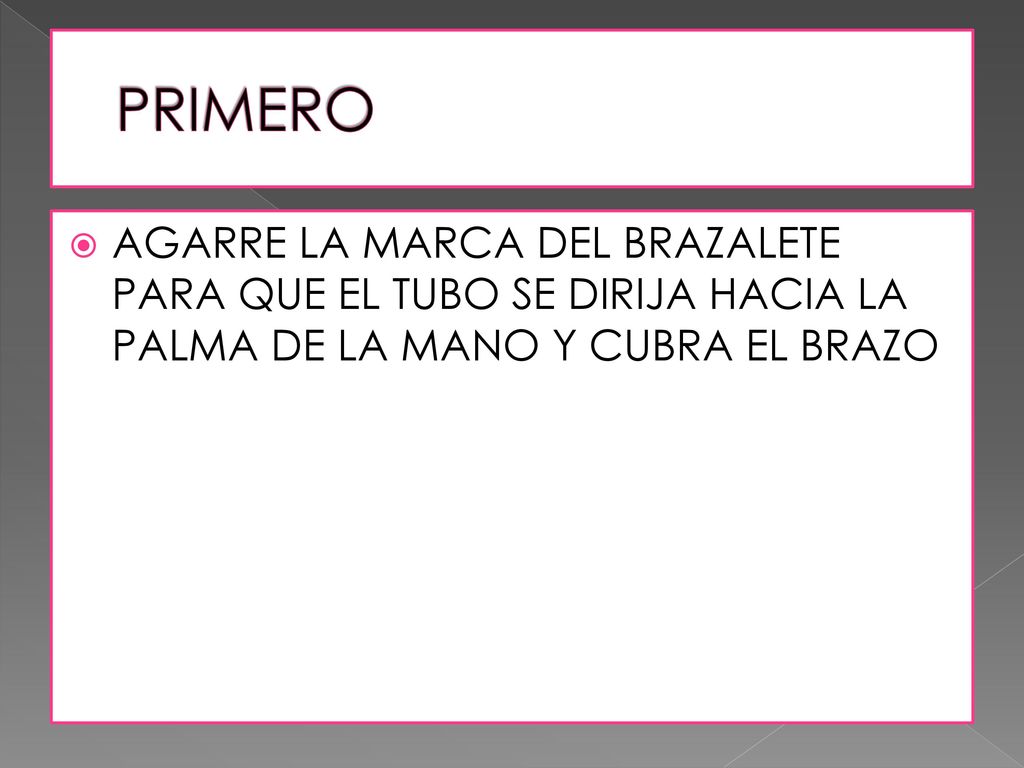 PRIMERO AGARRE LA MARCA DEL BRAZALETE PARA QUE EL TUBO SE DIRIJA HACIA LA PALMA DE LA MANO Y CUBRA EL BRAZO.