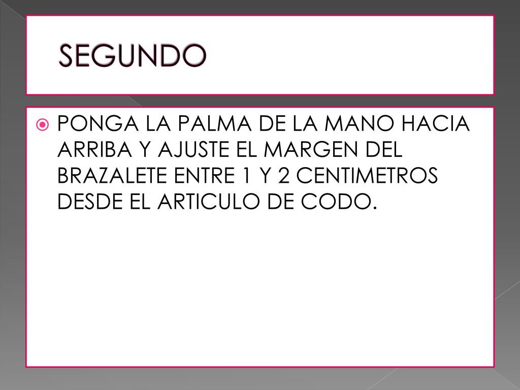 SEGUNDO PONGA LA PALMA DE LA MANO HACIA ARRIBA Y AJUSTE EL MARGEN DEL BRAZALETE ENTRE 1 Y 2 CENTIMETROS DESDE EL ARTICULO DE CODO.