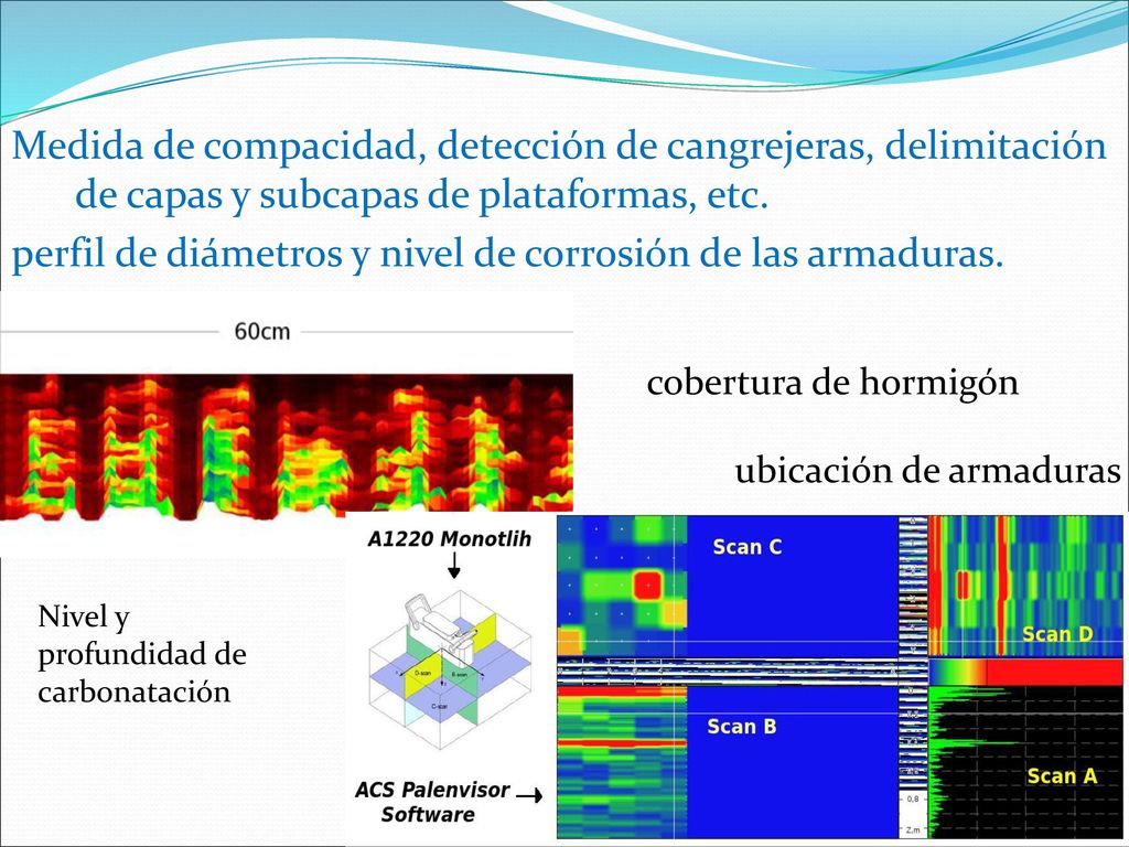 Medida de compacidad, detección de cangrejeras, delimitación de capas y subcapas de plataformas, etc. perfil de diámetros y nivel de corrosión de las armaduras.