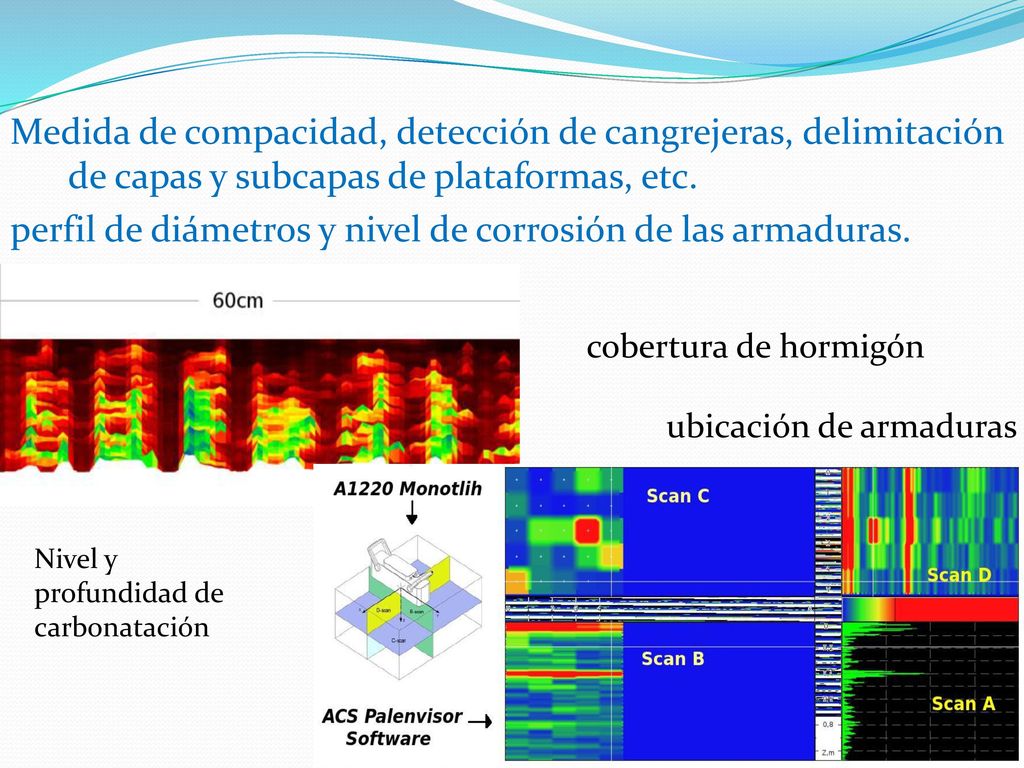 Medida de compacidad, detección de cangrejeras, delimitación de capas y subcapas de plataformas, etc. perfil de diámetros y nivel de corrosión de las armaduras.