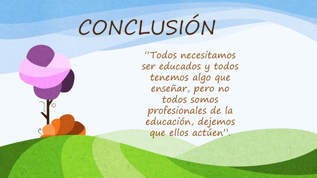 CONCLUSIÓN Todos necesitamos ser educados y todos tenemos algo que