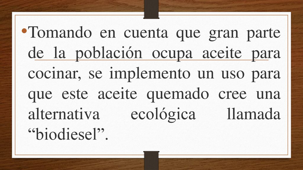 Tomando en cuenta que gran parte de la población ocupa aceite para cocinar, se implemento un uso para que este aceite quemado cree una alternativa ecológica llamada biodiesel .