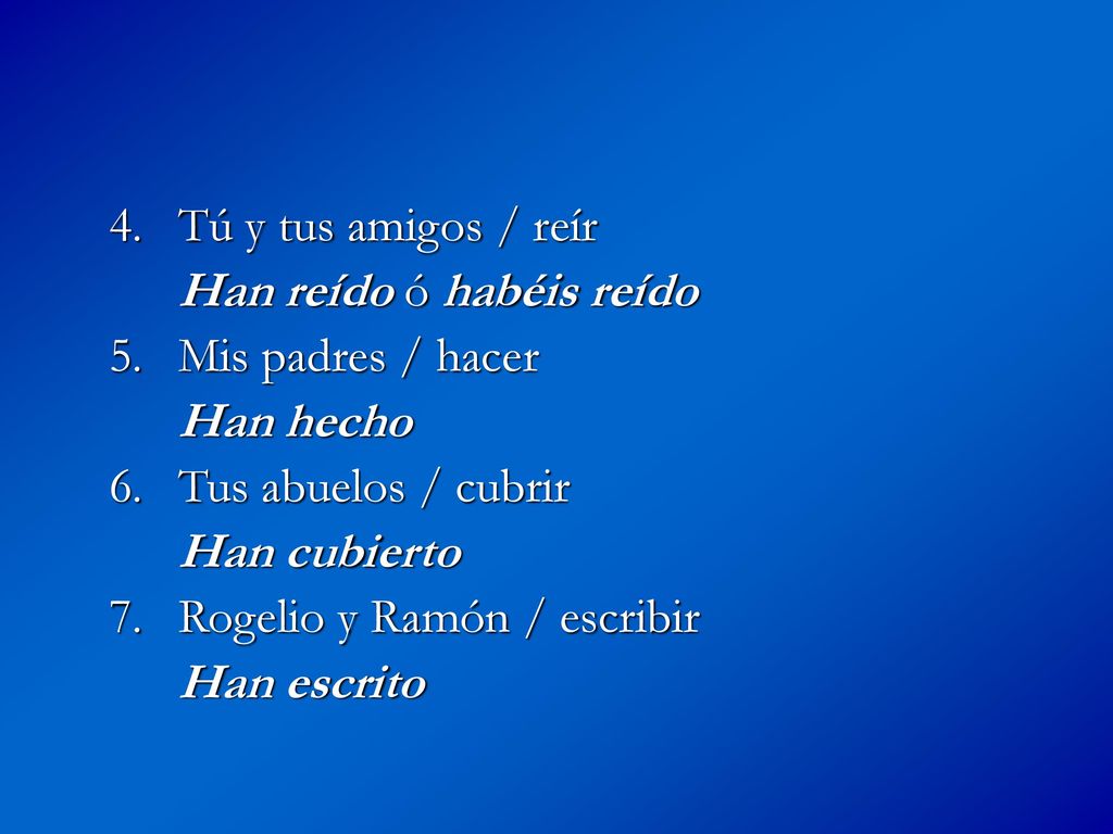 4. Tú y tus amigos / reír Han reído ó habéis reído. 5. Mis padres / hacer. Han hecho. 6. Tus abuelos / cubrir.