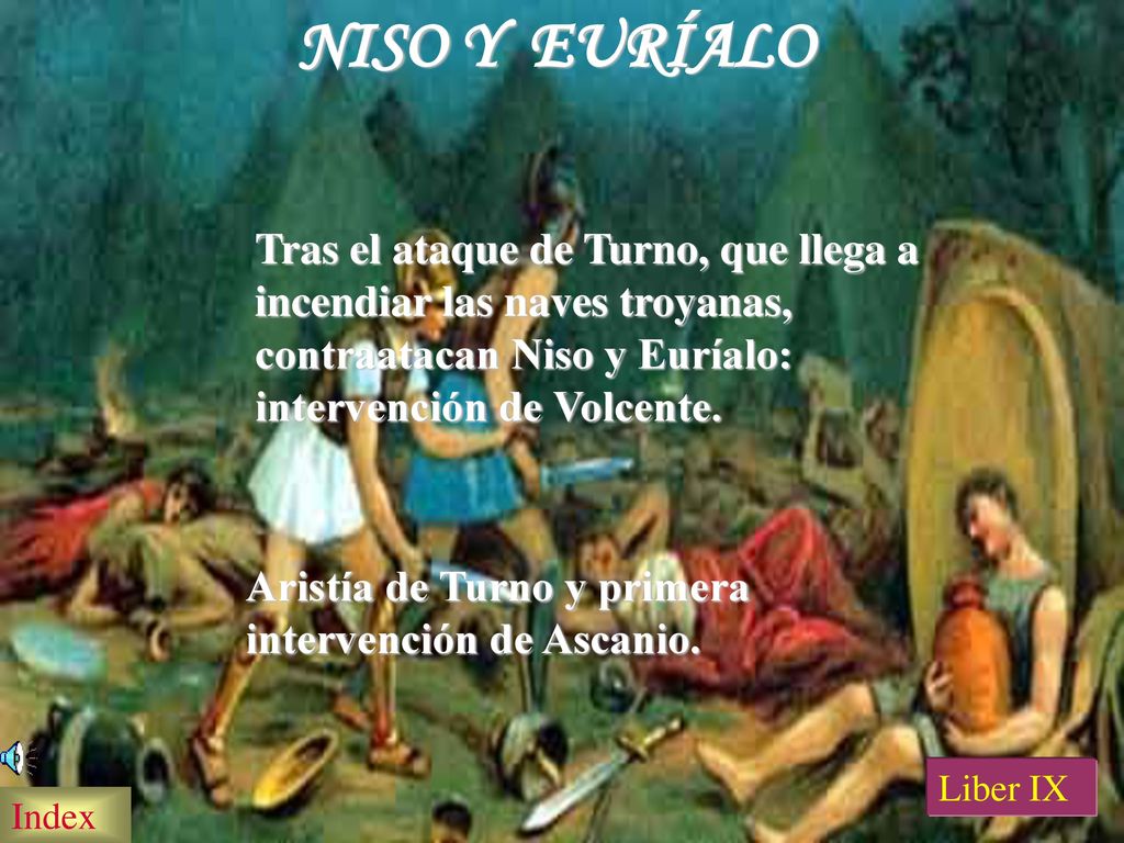 NISO Y EURÍALO Tras el ataque de Turno, que llega a incendiar las naves troyanas, contraatacan Niso y Euríalo: intervención de Volcente.