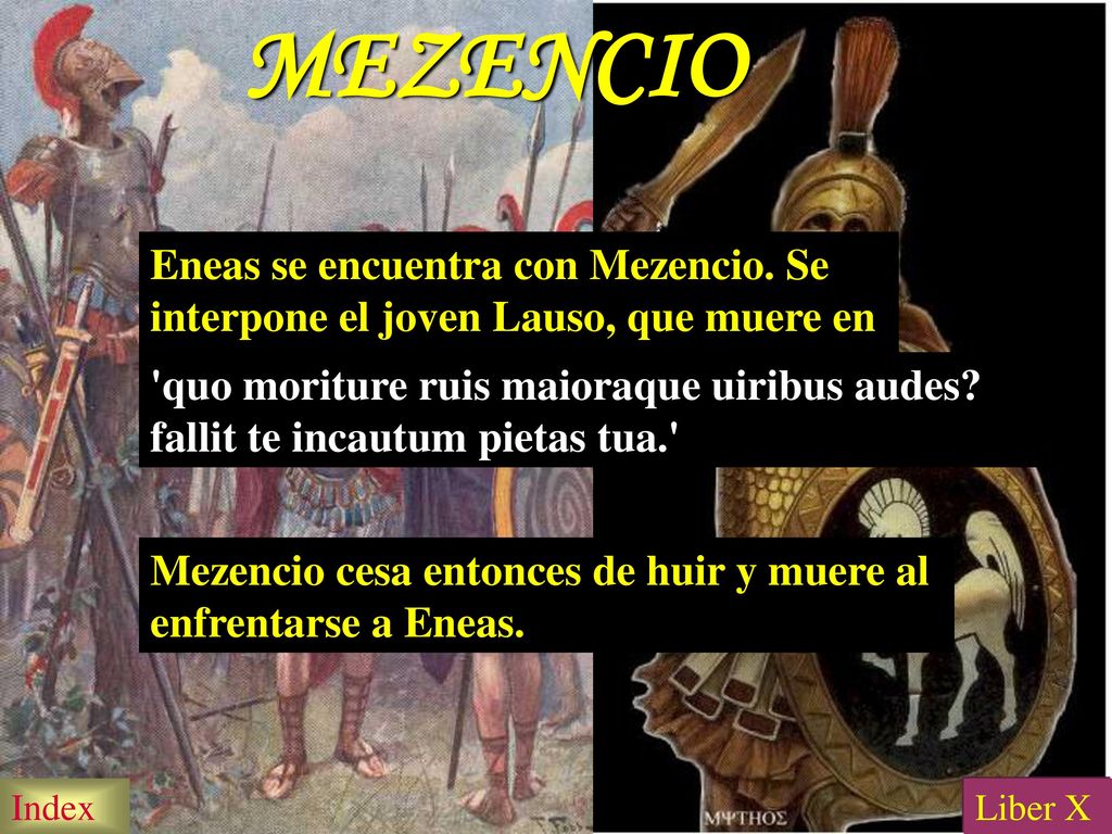 MEZENCIO Eneas se encuentra con Mezencio. Se interpone el joven Lauso, que muere en episodio dramático defendiendo a su padre.