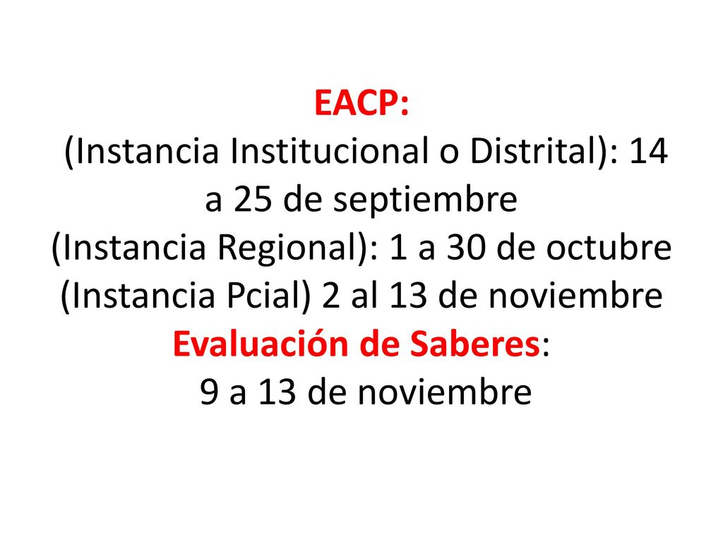 EACP: (Instancia Institucional o Distrital): 14 a 25 de septiembre (Instancia Regional): 1 a 30 de octubre (Instancia Pcial) 2 al 13 de noviembre Evaluación de Saberes: 9 a 13 de noviembre