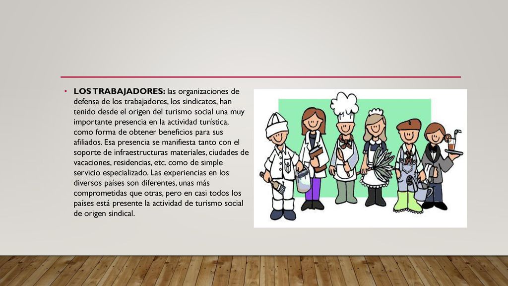 LOS TRABAJADORES: las organizaciones de defensa de los trabajadores, los sindicatos, han tenido desde el origen del turismo social una muy importante presencia en la actividad turística, como forma de obtener beneficios para sus afiliados.