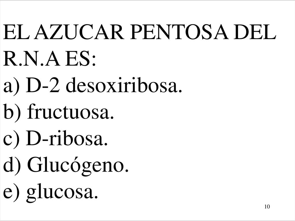 EL AZUCAR PENTOSA DEL R. N. A ES: a) D-2 desoxiribosa. b) fructuosa