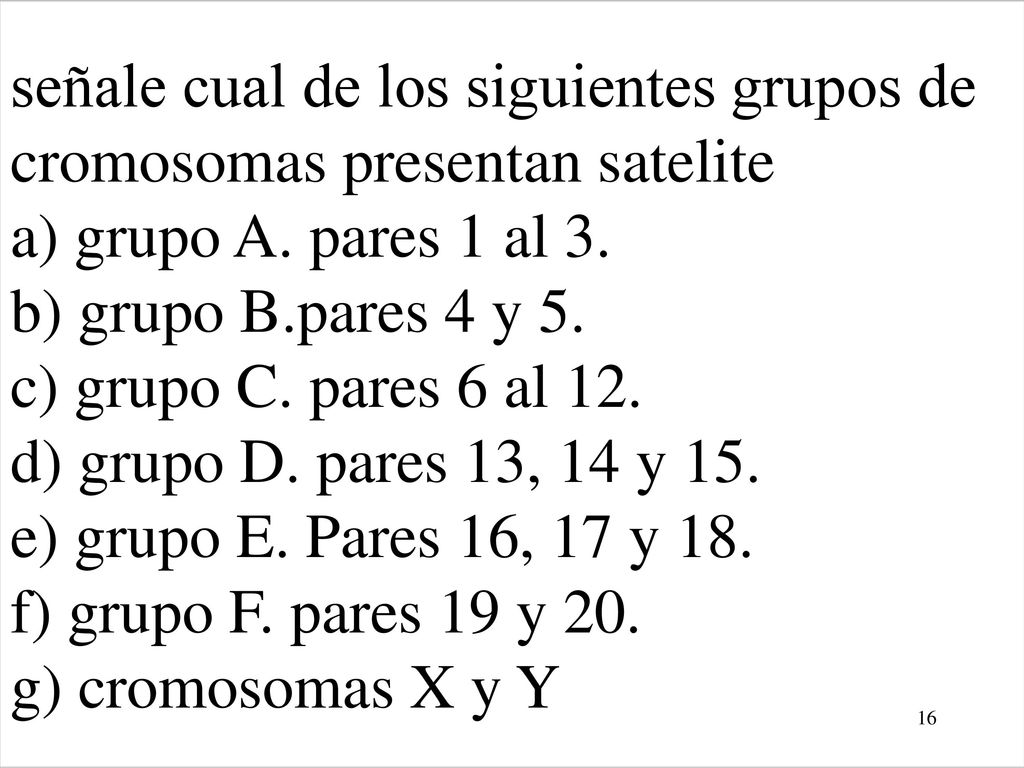 señale cual de los siguientes grupos de cromosomas presentan satelite a) grupo A.