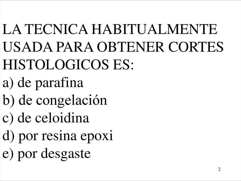 LA TECNICA HABITUALMENTE USADA PARA OBTENER CORTES HISTOLOGICOS ES: a) de parafina b) de congelación c) de celoidina d) por resina epoxi e) por desgaste