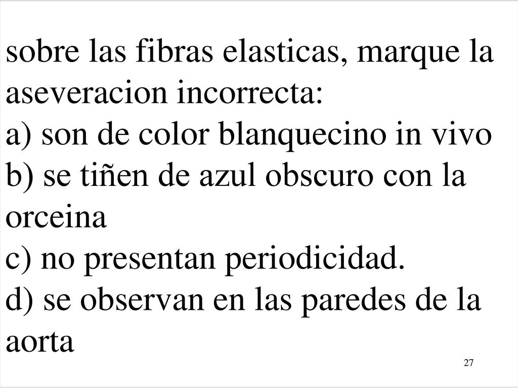 sobre las fibras elasticas, marque la aseveracion incorrecta: a) son de color blanquecino in vivo b) se tiñen de azul obscuro con la orceina c) no presentan periodicidad.