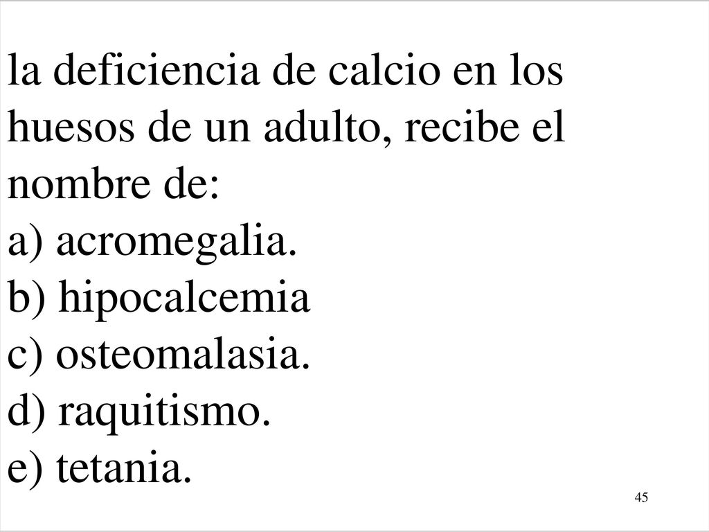 la deficiencia de calcio en los huesos de un adulto, recibe el nombre de: a) acromegalia.