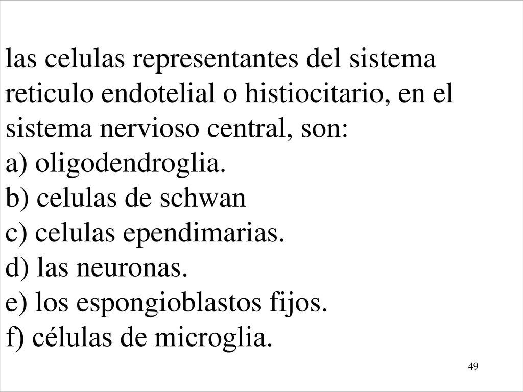 las celulas representantes del sistema reticulo endotelial o histiocitario, en el sistema nervioso central, son: a) oligodendroglia.
