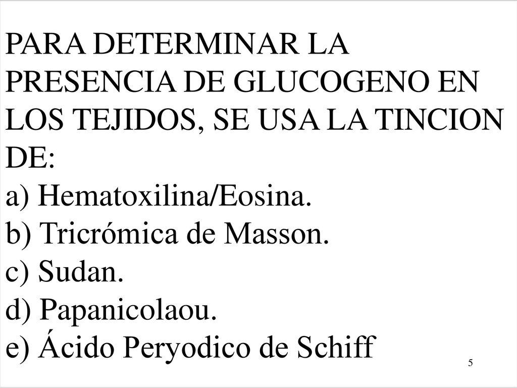 PARA DETERMINAR LA PRESENCIA DE GLUCOGENO EN LOS TEJIDOS, SE USA LA TINCION DE: a) Hematoxilina/Eosina.
