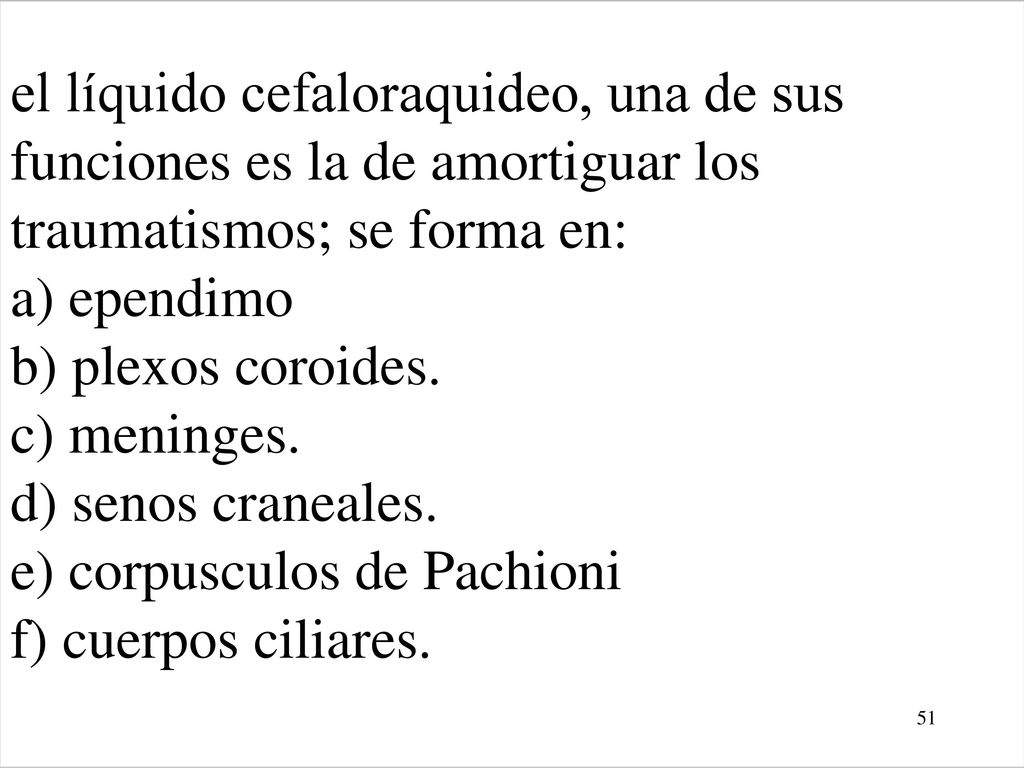 el líquido cefaloraquideo, una de sus funciones es la de amortiguar los traumatismos; se forma en: a) ependimo b) plexos coroides.