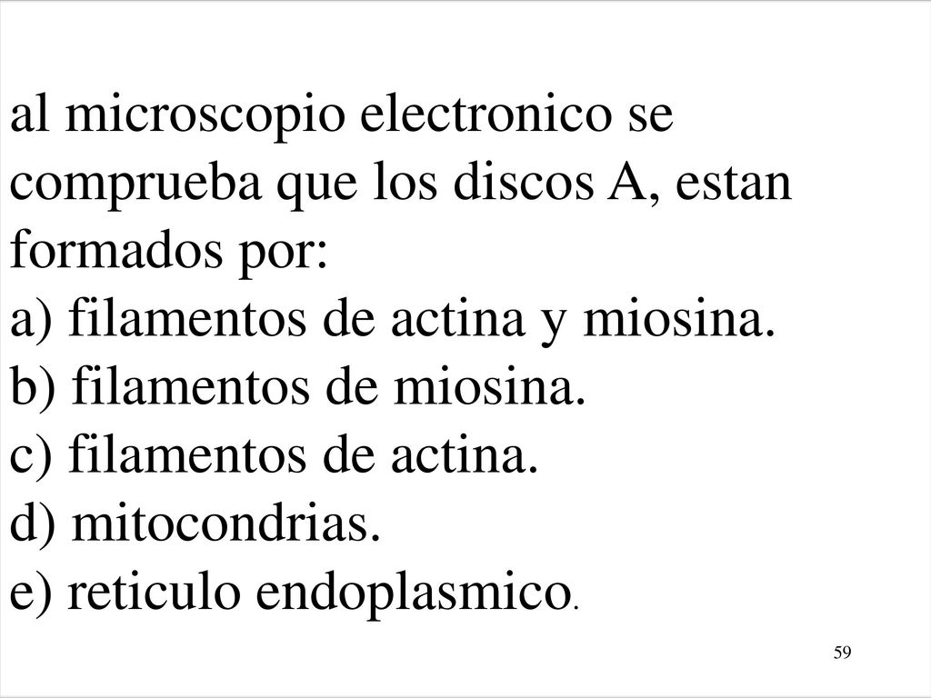 al microscopio electronico se comprueba que los discos A, estan formados por: a) filamentos de actina y miosina. b) filamentos de miosina. c) filamentos de actina. d) mitocondrias. e) reticulo endoplasmico.