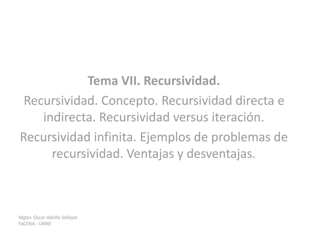 Tema VII. Recursividad. Recursividad. Concepto. Recursividad directa e indirecta. Recursividad versus iteración.
