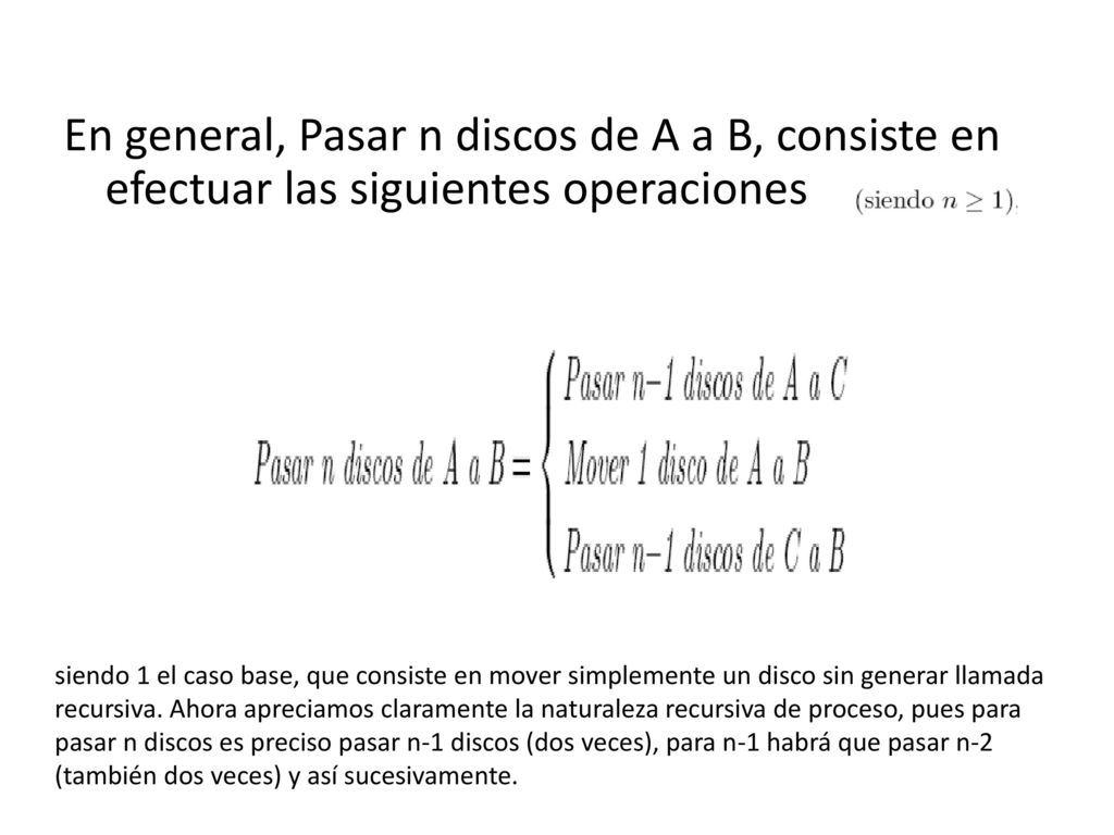 En general, Pasar n discos de A a B, consiste en efectuar las siguientes operaciones