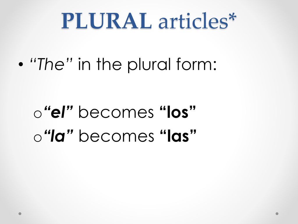 PLURAL articles* The in the plural form: el becomes los