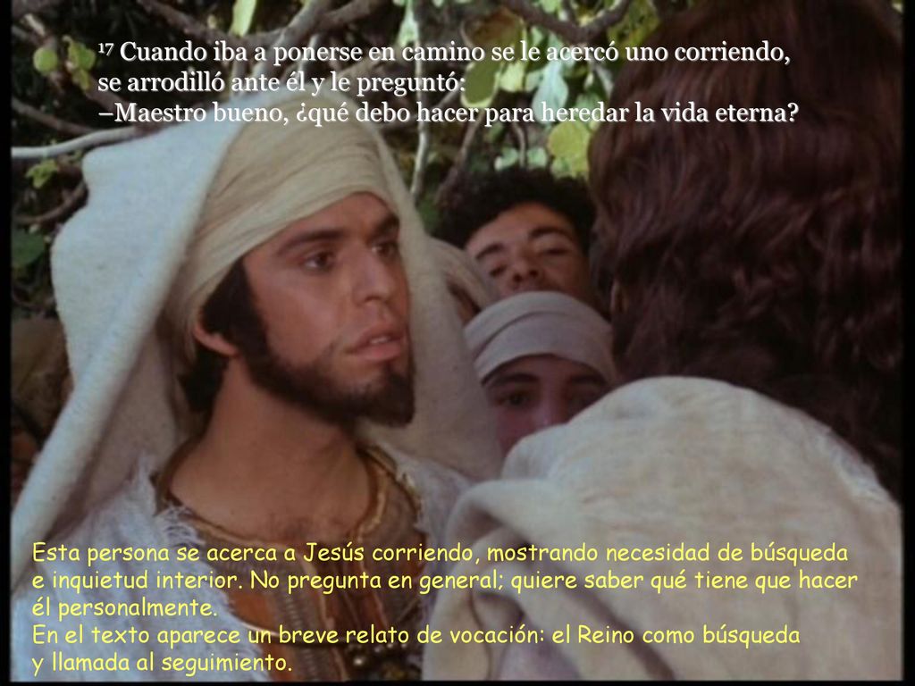17 Cuando iba a ponerse en camino se le acercó uno corriendo, se arrodilló ante él y le preguntó: –Maestro bueno, ¿qué debo hacer para heredar la vida eterna