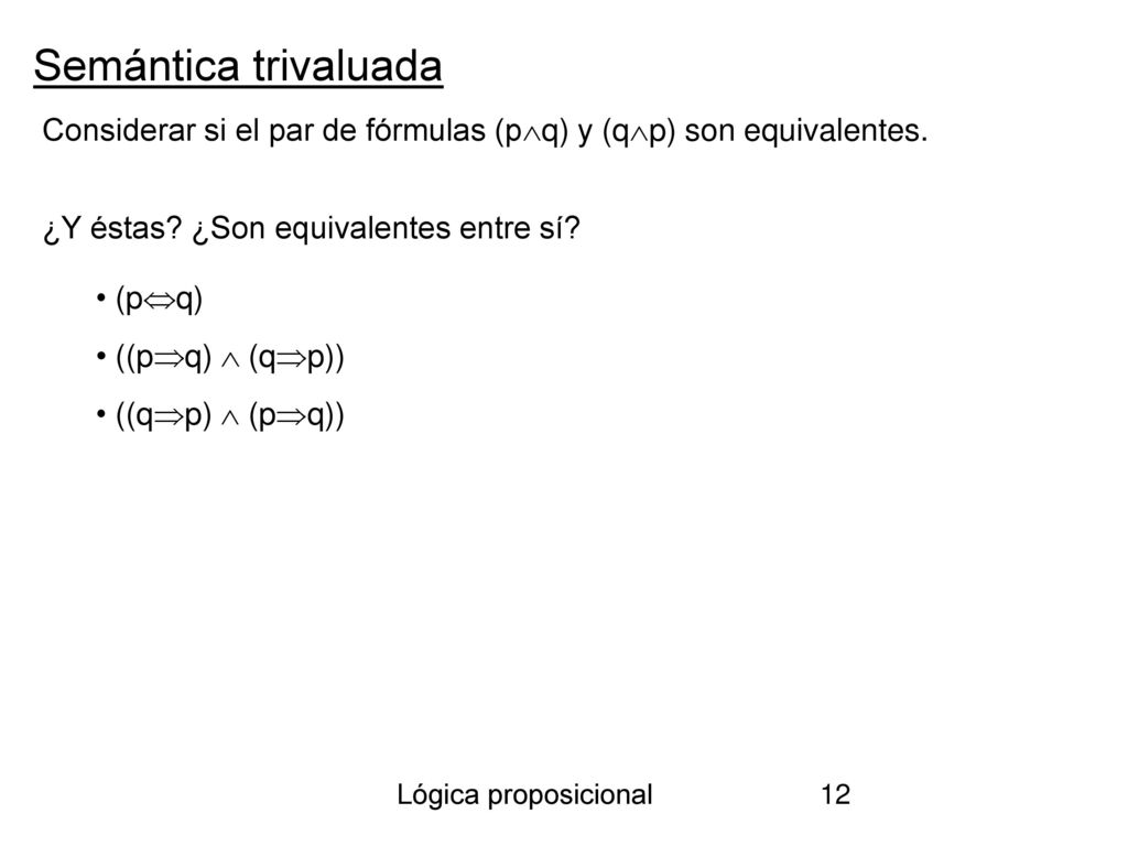 Semántica trivaluada Considerar si el par de fórmulas (pq) y (qp) son equivalentes. ¿Y éstas ¿Son equivalentes entre sí