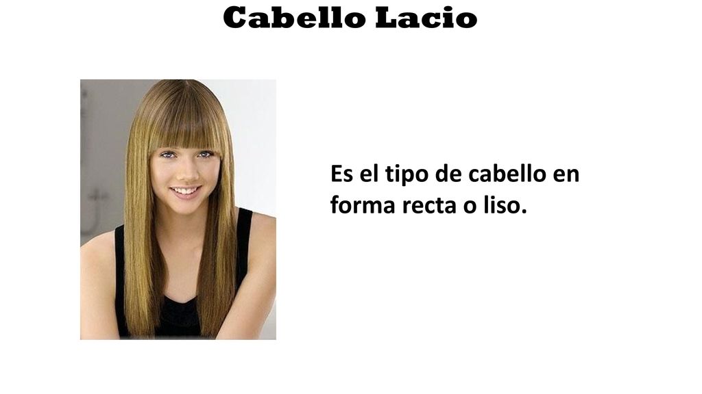 Cabello Lacio Es el tipo de cabello en forma recta o liso.