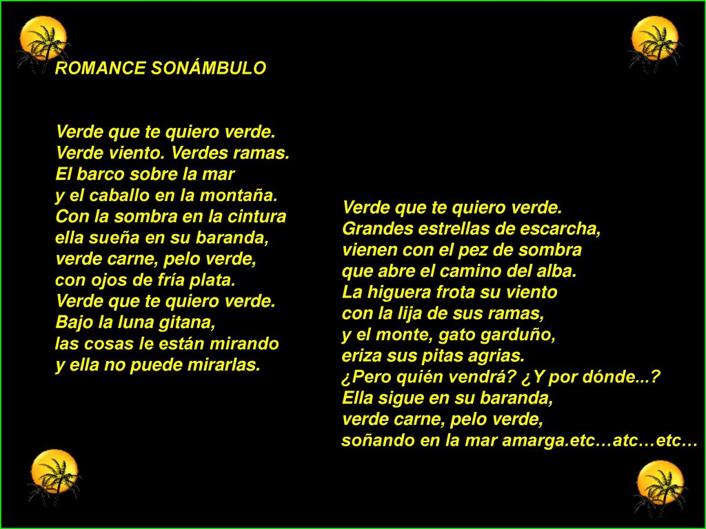 ROMANCE SONÁMBULO Verde que te quiero verde. Verde viento. Verdes ramas. El barco sobre la mar. y el caballo en la montaña.