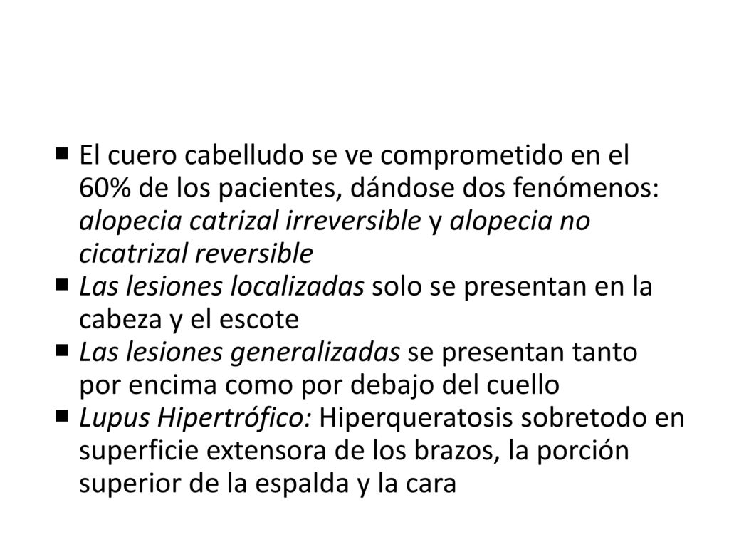 El cuero cabelludo se ve comprometido en el 60% de los pacientes, dándose dos fenómenos: alopecia catrizal irreversible y alopecia no cicatrizal reversible