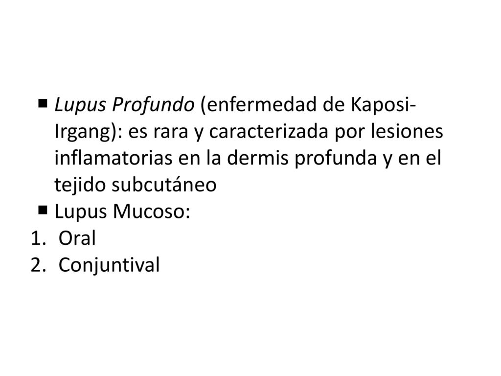Lupus Profundo (enfermedad de Kaposi-Irgang): es rara y caracterizada por lesiones inflamatorias en la dermis profunda y en el tejido subcutáneo