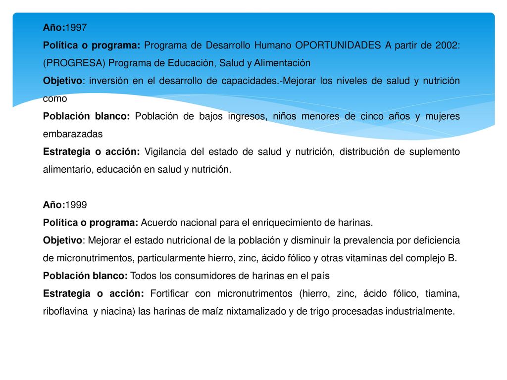 Año:1997 Política o programa: Programa de Desarrollo Humano OPORTUNIDADES A partir de 2002: (PROGRESA) Programa de Educación, Salud y Alimentación.