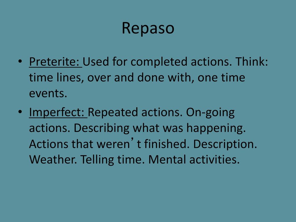 Repaso Preterite: Used for completed actions. Think: time lines, over and done with, one time events.
