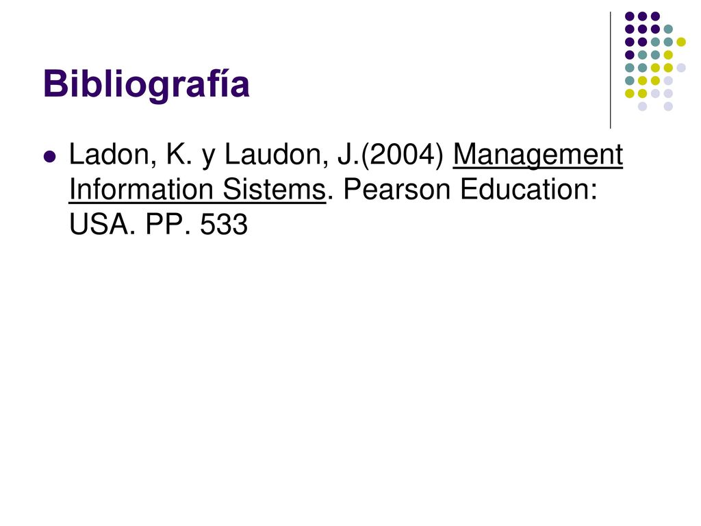 Bibliografía Ladon, K. y Laudon, J.(2004) Management Information Sistems.