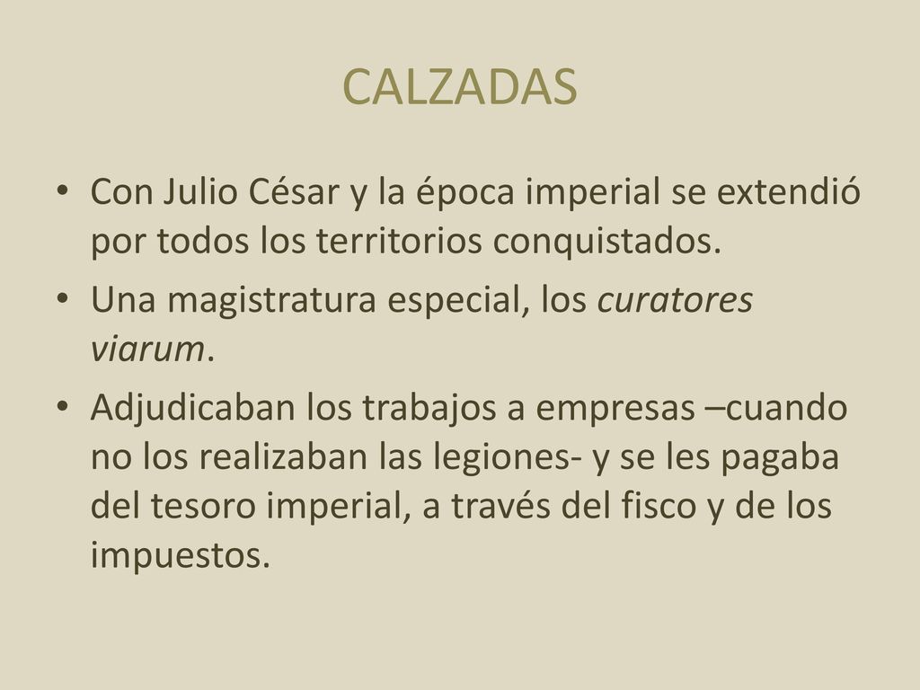 CALZADAS Con Julio César y la época imperial se extendió por todos los territorios conquistados. Una magistratura especial, los curatores viarum.