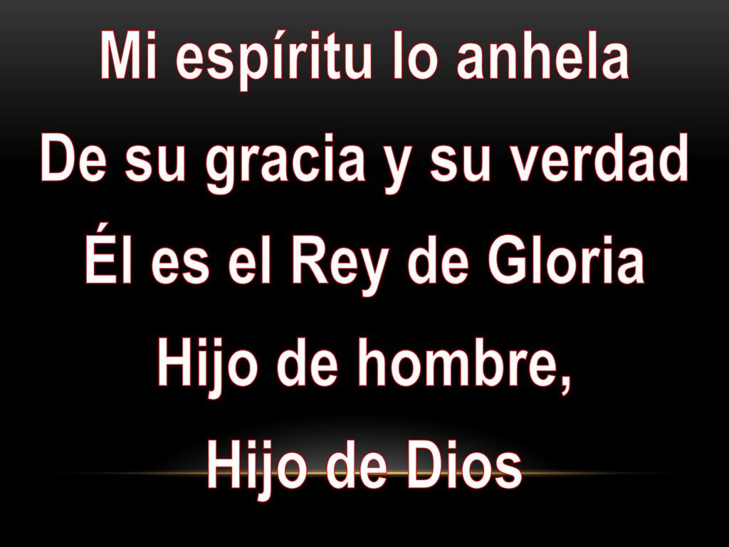 Mi espíritu lo anhela De su gracia y su verdad Él es el Rey de Gloria Hijo de hombre, Hijo de Dios