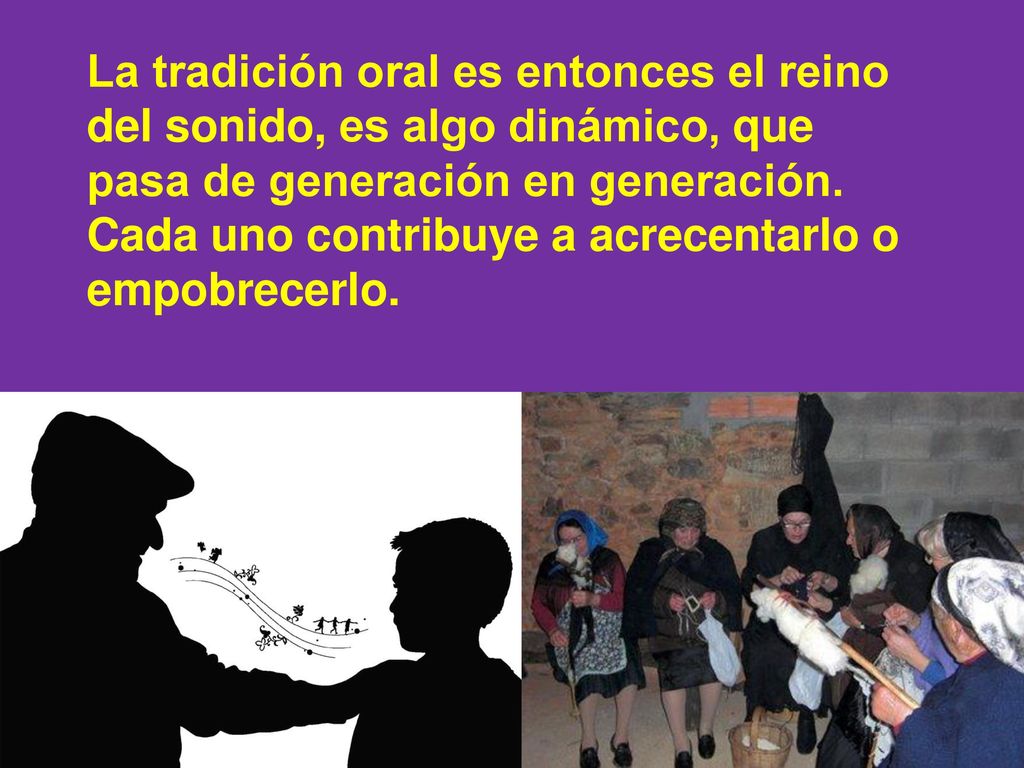 La tradición oral es entonces el reino del sonido, es algo dinámico, que pasa de generación en generación.