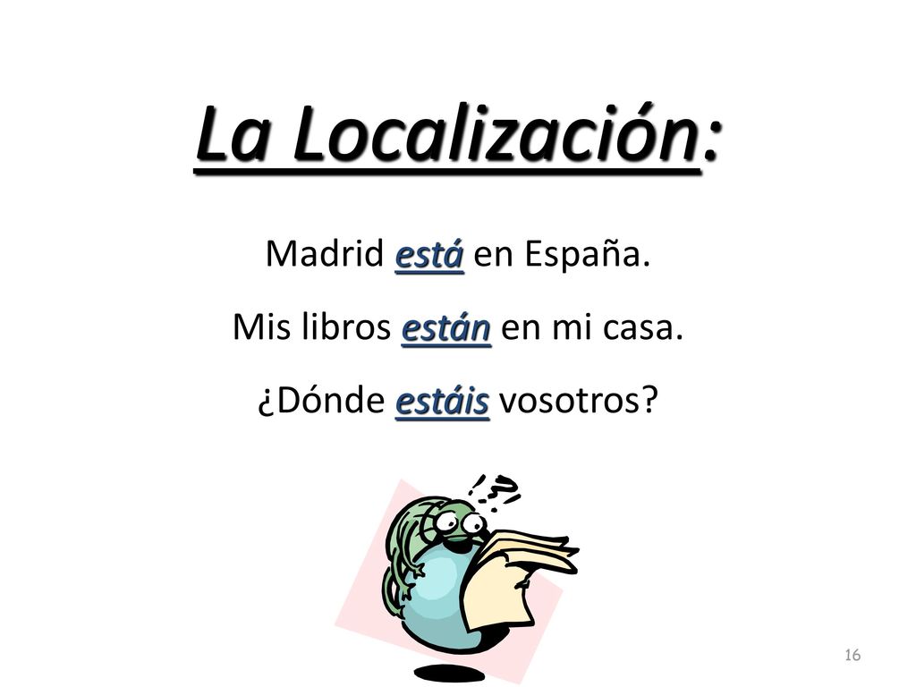 La Localización: Madrid está en España. Mis libros están en mi casa. ¿Dónde estáis vosotros