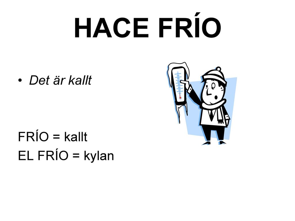 HACE FRÍO Det är kallt FRÍO = kallt EL FRÍO = kylan
