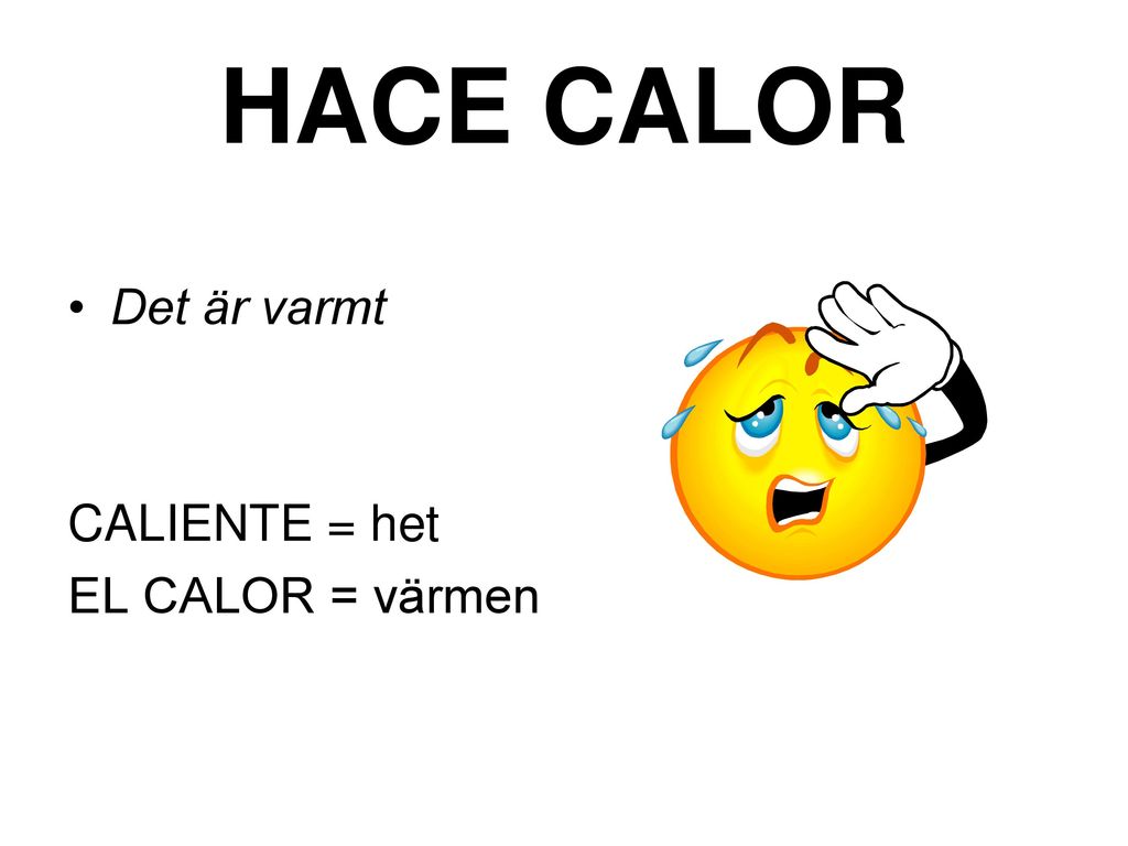 HACE CALOR Det är varmt CALIENTE = het EL CALOR = värmen