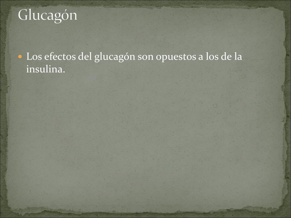 Glucagón Los efectos del glucagón son opuestos a los de la insulina.