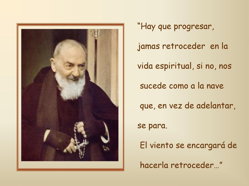 Hay que progresar, jamas retroceder en la. vida espiritual, si no, nos. sucede como a la nave. que, en vez de adelantar,