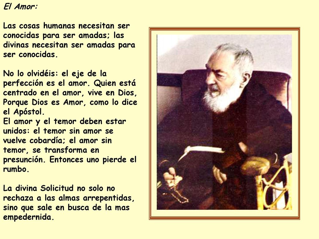 El Amor: Las cosas humanas necesitan ser conocidas para ser amadas; las divinas necesitan ser amadas para ser conocidas.